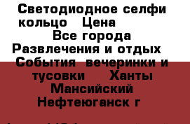 Светодиодное селфи кольцо › Цена ­ 1 490 - Все города Развлечения и отдых » События, вечеринки и тусовки   . Ханты-Мансийский,Нефтеюганск г.